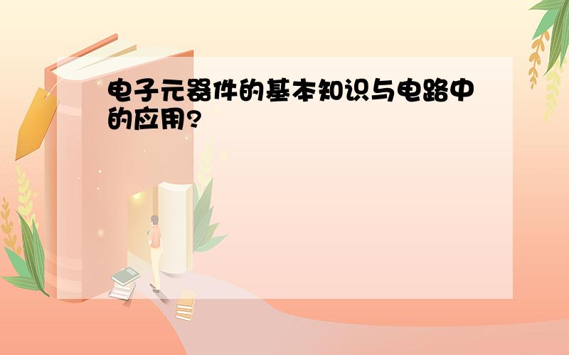 电子元器件的基本知识与电路中的应用?