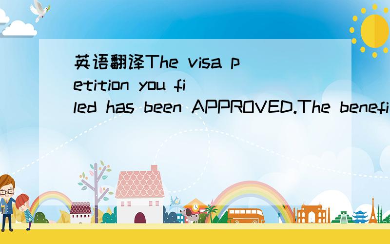 英语翻译The visa petition you filed has been APPROVED.The benefi