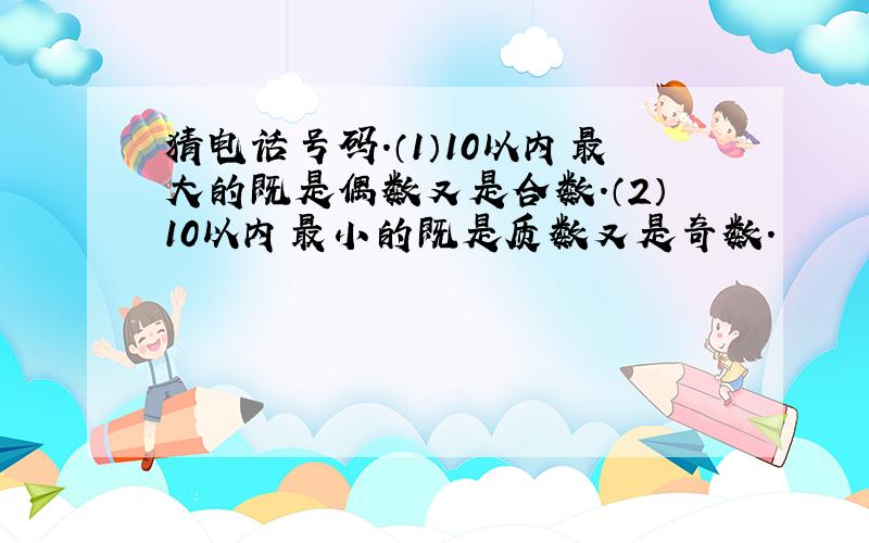 猜电话号码.（1）10以内最大的既是偶数又是合数.（2）10以内最小的既是质数又是奇数.