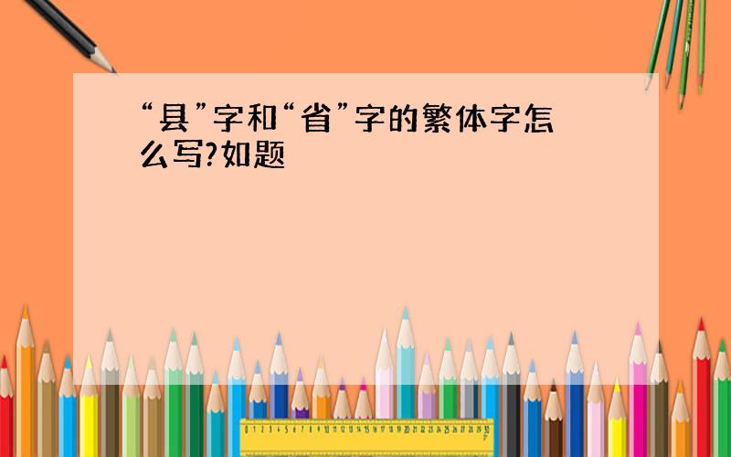 “县”字和“省”字的繁体字怎么写?如题