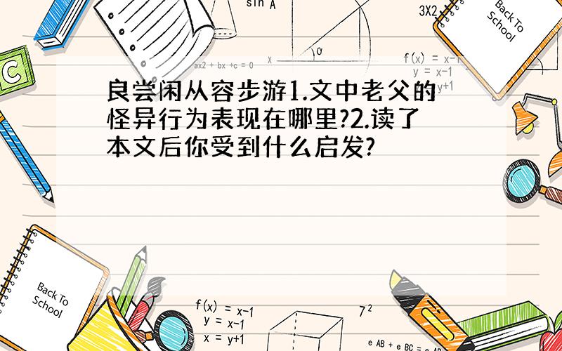 良尝闲从容步游1.文中老父的怪异行为表现在哪里?2.读了本文后你受到什么启发?