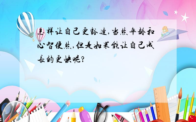 怎样让自己更豁达,当然年龄和心智使然,但是如果能让自己成长的更快呢?