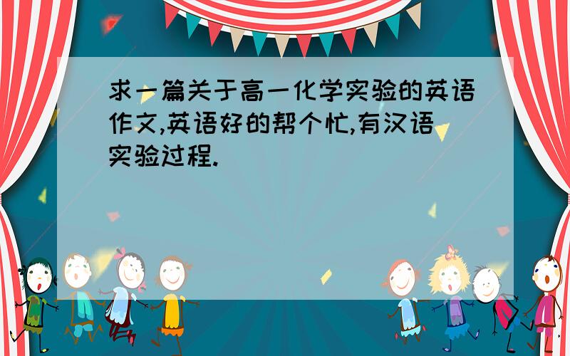 求一篇关于高一化学实验的英语作文,英语好的帮个忙,有汉语实验过程.