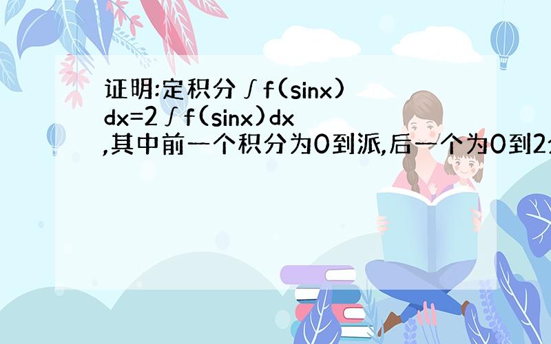 证明:定积分∫f(sinx)dx=2∫f(sinx)dx,其中前一个积分为0到派,后一个为0到2分之派