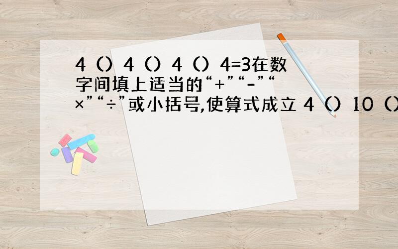 4（）4（）4（）4=3在数字间填上适当的“+”“-”“×”“÷”或小括号,使算式成立 4（）10（）6（）3=24