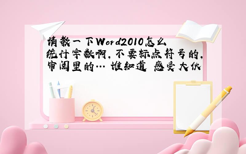 请教一下Word2010怎么统计字数啊,不要标点符号的,审阅里的...　谁知道 感受大伙