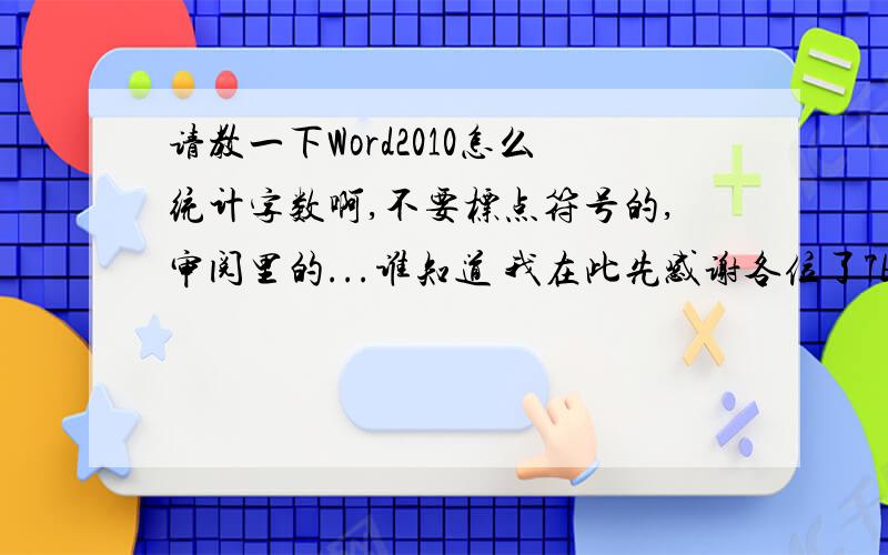 请教一下Word2010怎么统计字数啊,不要标点符号的,审阅里的...谁知道 我在此先感谢各位了7b