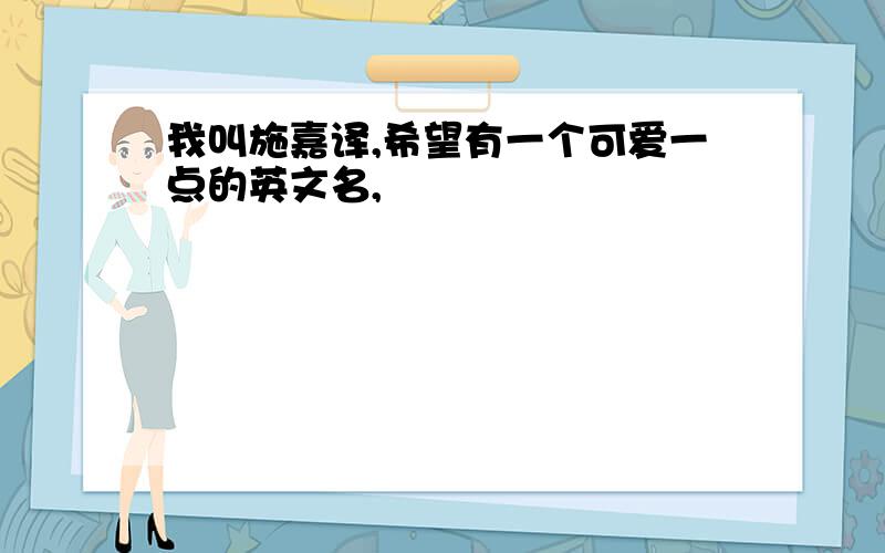 我叫施嘉译,希望有一个可爱一点的英文名,