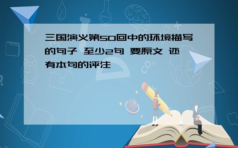 三国演义第50回中的环境描写的句子 至少2句 要原文 还有本句的评注