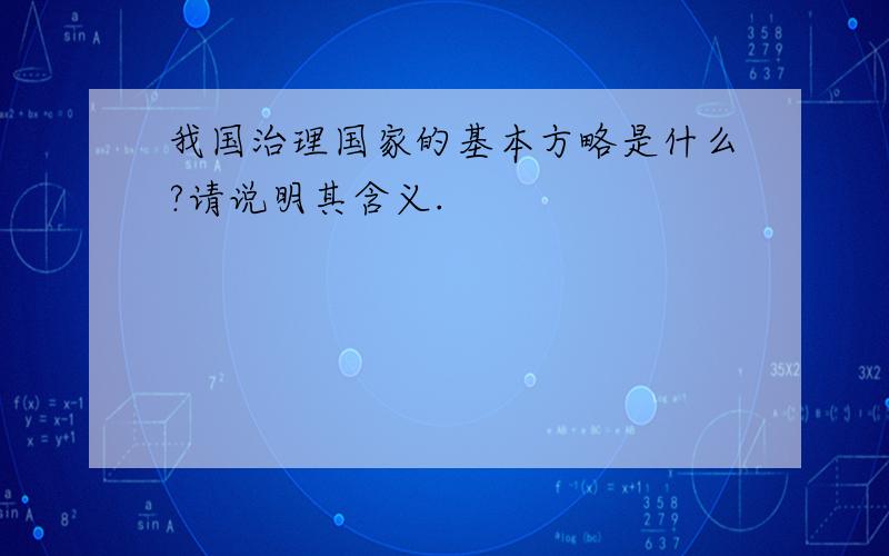 我国治理国家的基本方略是什么?请说明其含义.