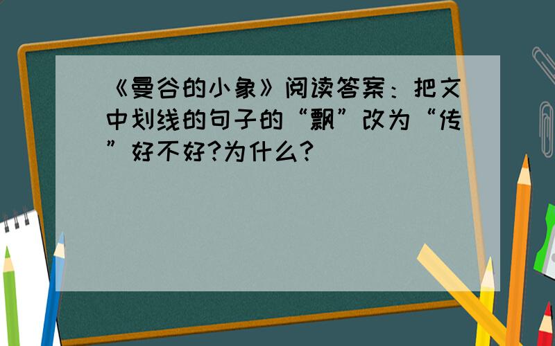 《曼谷的小象》阅读答案：把文中划线的句子的“飘”改为“传”好不好?为什么?