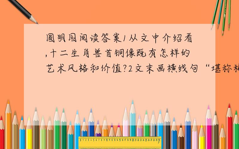 圆明园阅读答案1从文中介绍看,十二生肖兽首铜像既有怎样的艺术风格和价值?2文末画横线句“堪称稀世珍品”是对十二生肖兽首铜