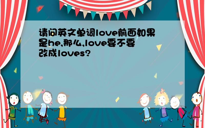 请问英文单词love前面如果是he,那么,love要不要改成loves?