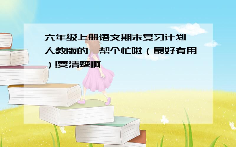 六年级上册语文期末复习计划,人教版的,帮个忙啦（最好有用）!要清楚啊