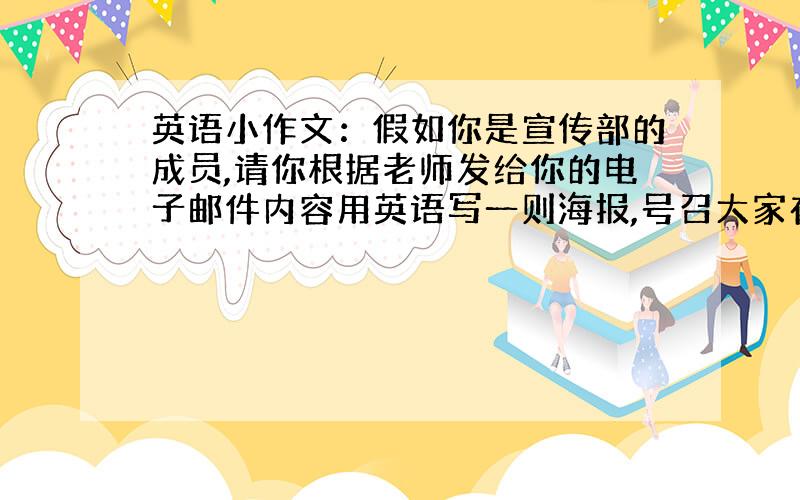 英语小作文：假如你是宣传部的成员,请你根据老师发给你的电子邮件内容用英语写一则海报,号召大家在课外尽量多说英语.Plac