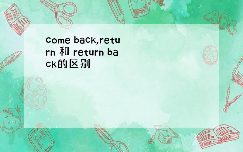 come back,return 和 return back的区别