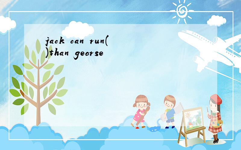 jack can run( )than georse