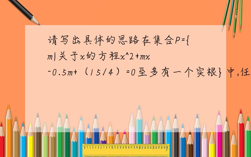 请写出具体的思路在集合P={m|关于x的方程x^2+mx-0.5m+（15/4）=0至多有一个实根}中,任取一个元素x,