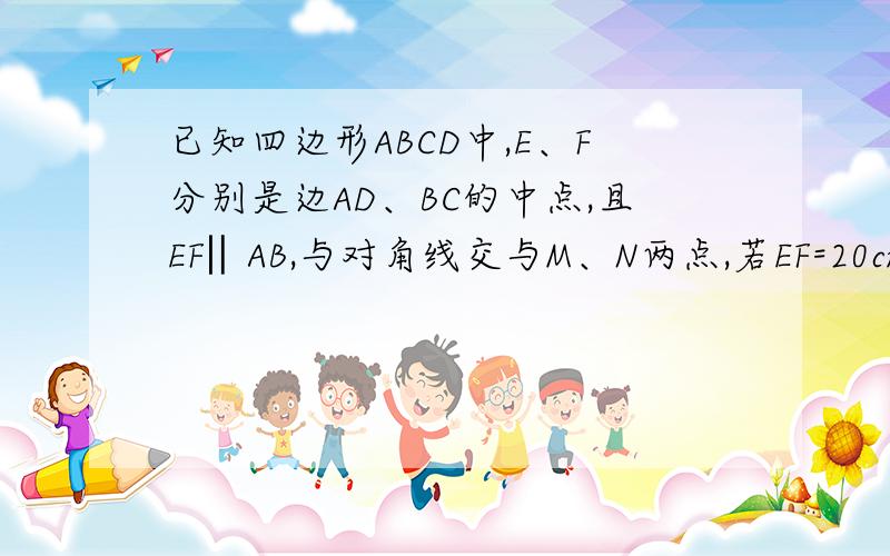 已知四边形ABCD中,E、F分别是边AD、BC的中点,且EF‖AB,与对角线交与M、N两点,若EF=20cm,MN=8c