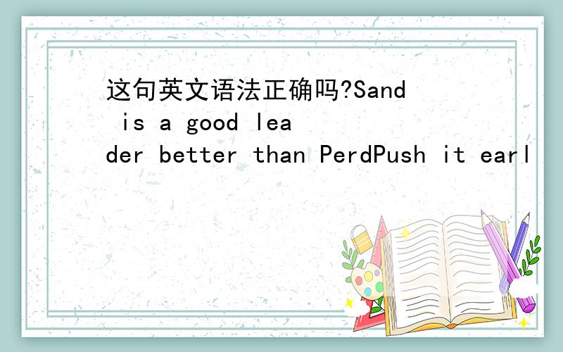 这句英文语法正确吗?Sand is a good leader better than PerdPush it earl