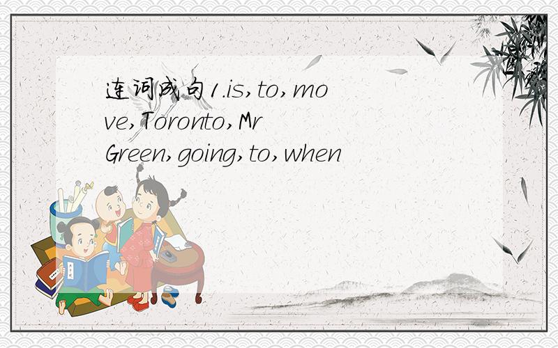 连词成句1.is,to,move,Toronto,Mr Green,going,to,when