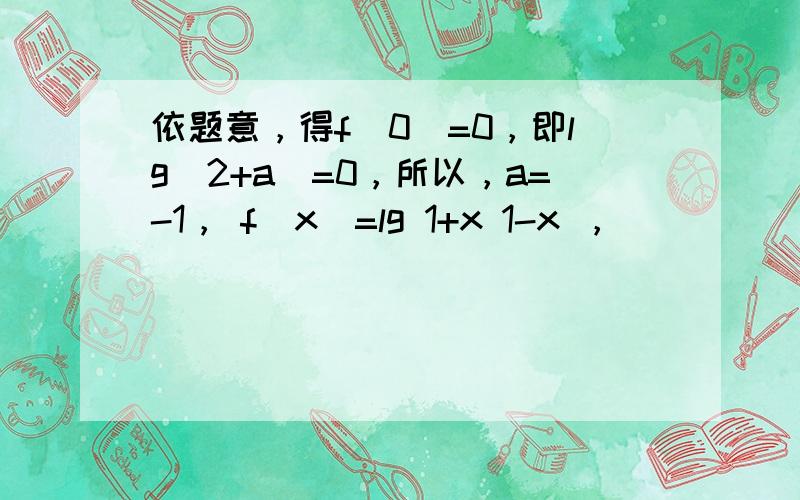 依题意，得f（0）=0，即lg（2+a）=0，所以，a=-1， f(x)=lg 1+x 1-x ，