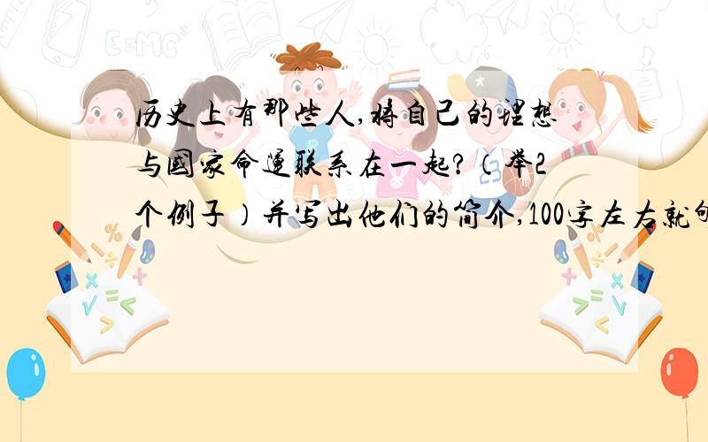 历史上有那些人,将自己的理想与国家命运联系在一起?（举2个例子）并写出他们的简介,100字左右就够了.