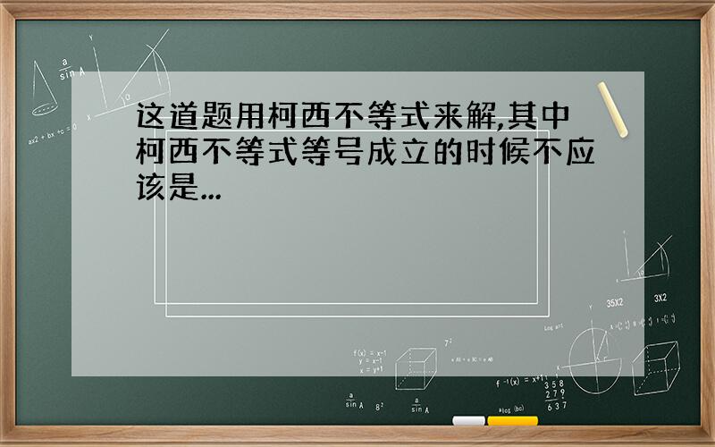 这道题用柯西不等式来解,其中柯西不等式等号成立的时候不应该是...