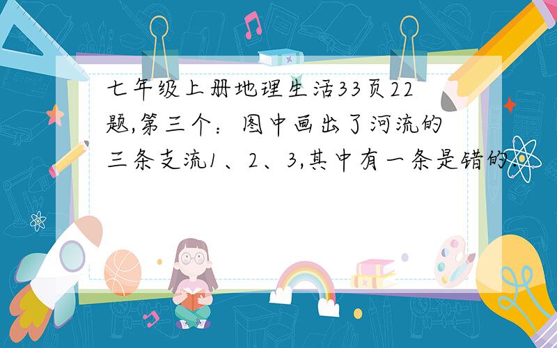 七年级上册地理生活33页22题,第三个：图中画出了河流的三条支流1、2、3,其中有一条是错的.