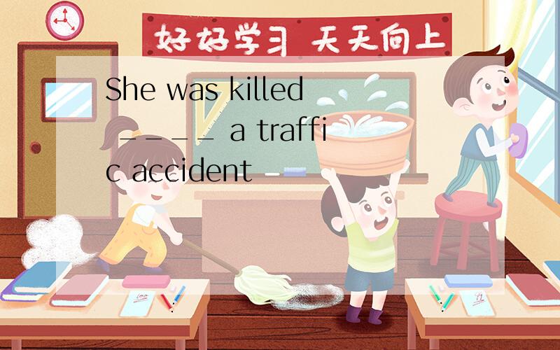 She was killed ____ a traffic accident