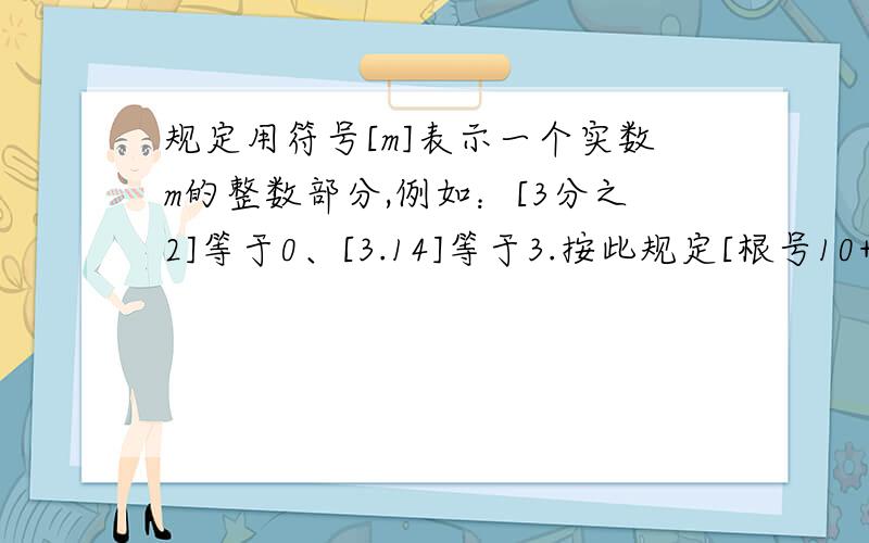 规定用符号[m]表示一个实数m的整数部分,例如：[3分之2]等于0、[3.14]等于3.按此规定[根号10+1]的值为多