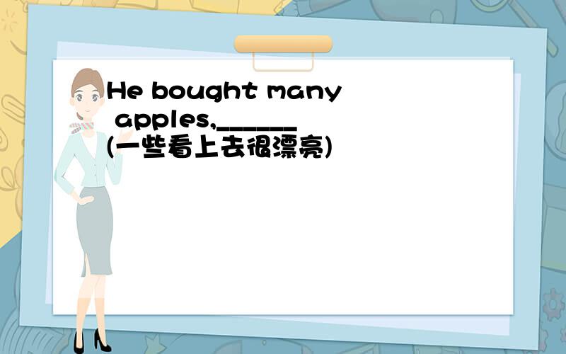 He bought many apples,______(一些看上去很漂亮)