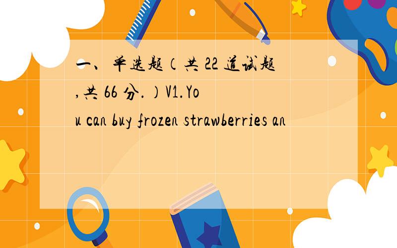 一、单选题（共 22 道试题,共 66 分.）V1.You can buy frozen strawberries an