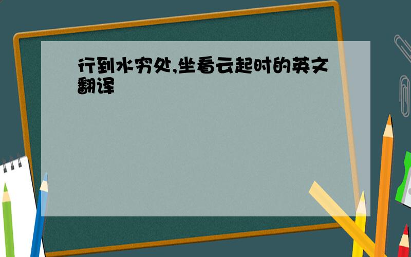 行到水穷处,坐看云起时的英文翻译