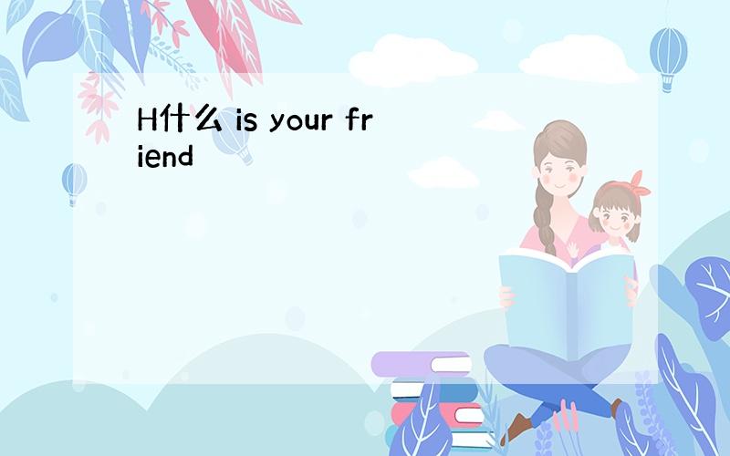 H什么 is your friend