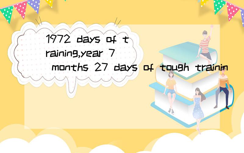 1972 days of training,year 7 months 27 days of tough trainin