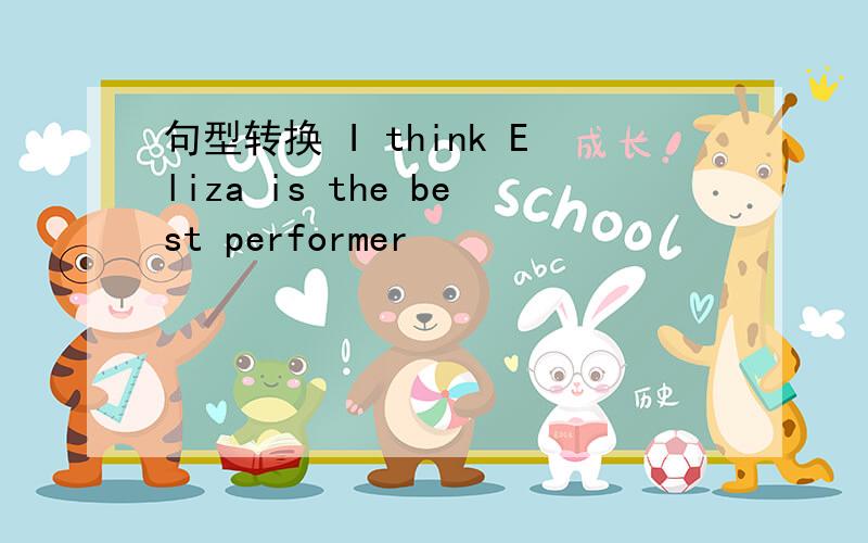 句型转换 I think Eliza is the best performer