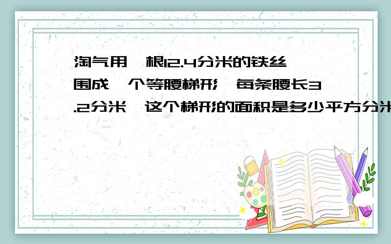 淘气用一根12.4分米的铁丝围成一个等腰梯形,每条腰长3.2分米,这个梯形的面积是多少平方分米?