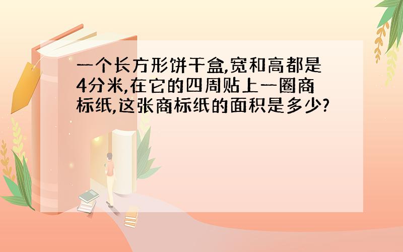 一个长方形饼干盒,宽和高都是4分米,在它的四周贴上一圈商标纸,这张商标纸的面积是多少?