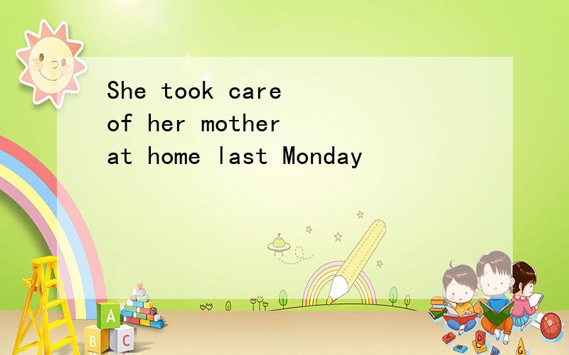 She took care of her mother at home last Monday