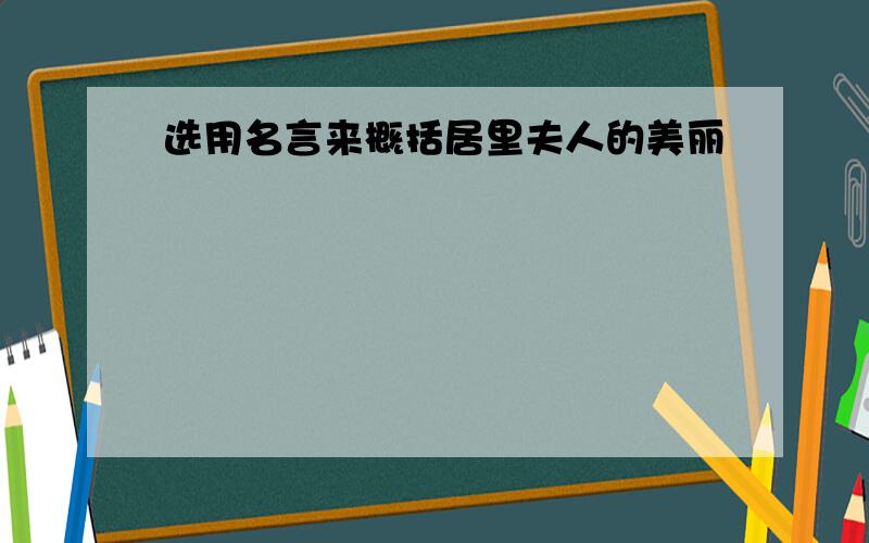 选用名言来概括居里夫人的美丽