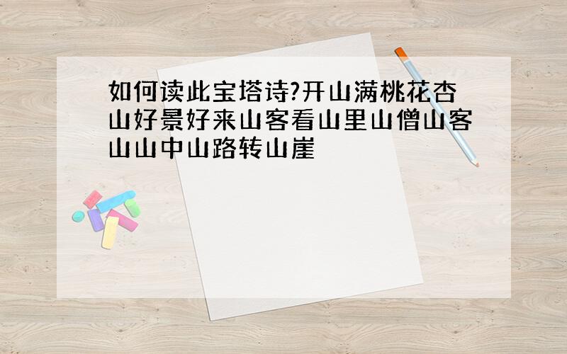 如何读此宝塔诗?开山满桃花杏山好景好来山客看山里山僧山客山山中山路转山崖