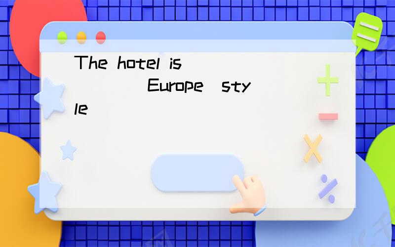 The hotel is ____(Europe)style