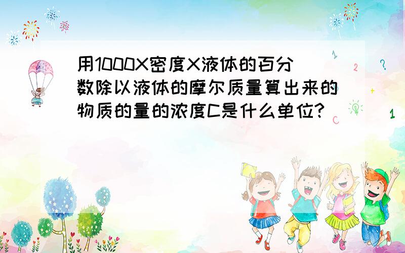 用1000X密度X液体的百分数除以液体的摩尔质量算出来的物质的量的浓度C是什么单位?