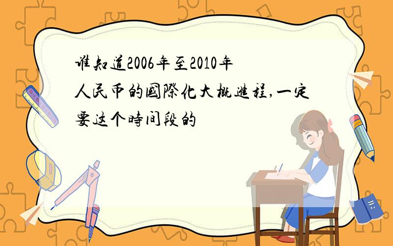 谁知道2006年至2010年人民币的国际化大概进程,一定要这个时间段的