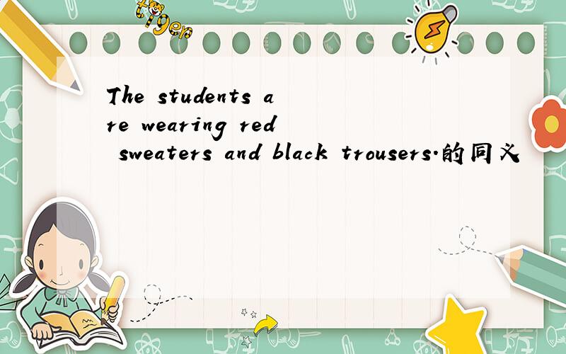 The students are wearing red sweaters and black trousers.的同义