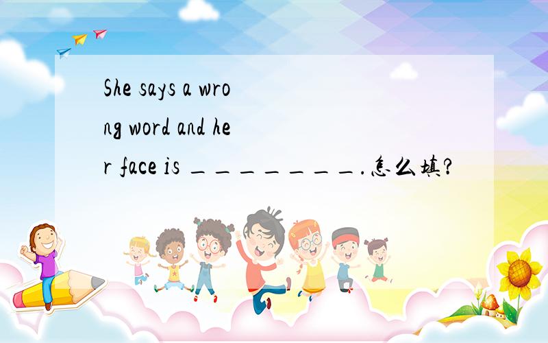 She says a wrong word and her face is _______.怎么填?