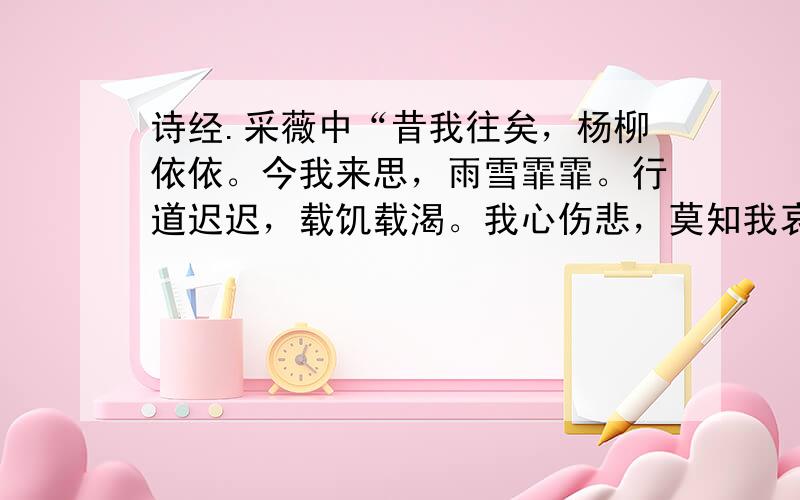 诗经.采薇中“昔我往矣，杨柳依依。今我来思，雨雪霏霏。行道迟迟，载饥载渴。我心伤悲，莫知我哀。”的翻译还有一些感想，O(