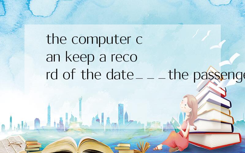 the computer can keep a record of the date___the passengers