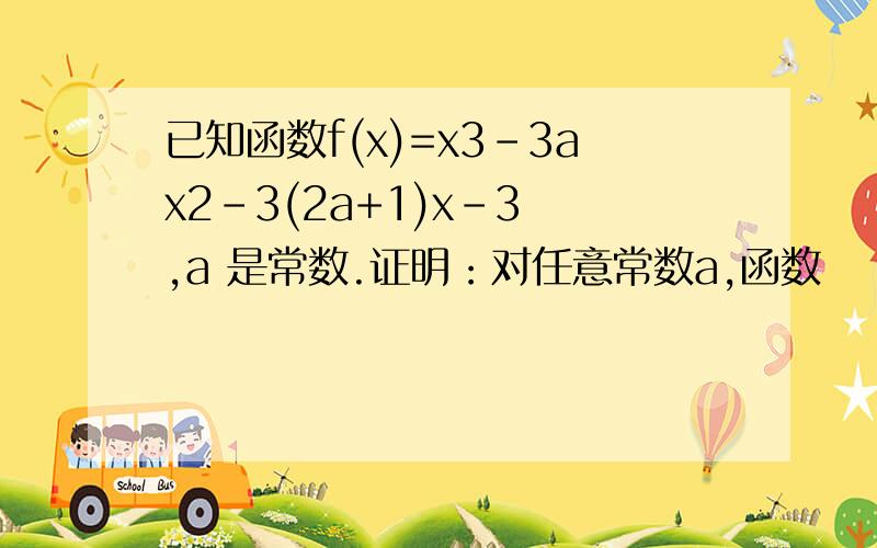 已知函数f(x)=x3-3ax2-3(2a+1)x-3 ,a 是常数.证明：对任意常数a,函数